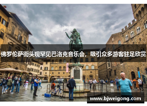 佛罗伦萨街头现罕见巴洛克音乐会，吸引众多游客驻足欣赏