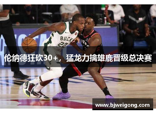 伦纳德狂砍30+，猛龙力擒雄鹿晋级总决赛