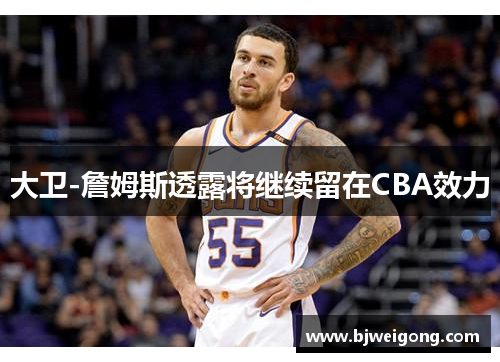 大卫-詹姆斯透露将继续留在CBA效力