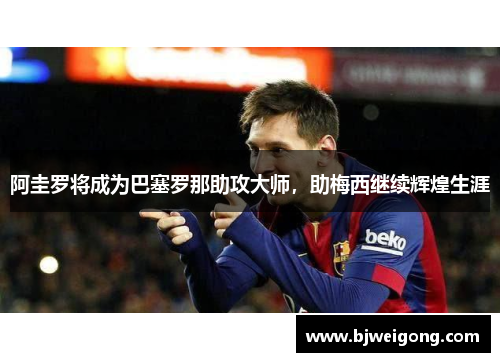 阿圭罗将成为巴塞罗那助攻大师，助梅西继续辉煌生涯
