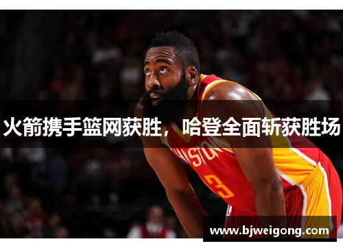 火箭携手篮网获胜，哈登全面斩获胜场