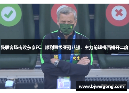 曼联客场击败东京FC，顺利晋级亚冠八强，主力前锋梅西梅开二度