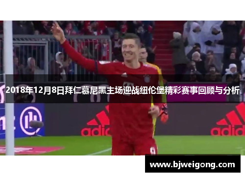 2018年12月8日拜仁慕尼黑主场迎战纽伦堡精彩赛事回顾与分析