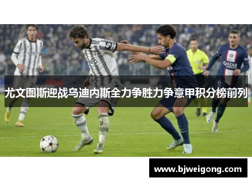 尤文图斯迎战乌迪内斯全力争胜力争意甲积分榜前列