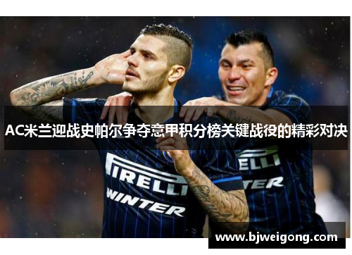 AC米兰迎战史帕尔争夺意甲积分榜关键战役的精彩对决