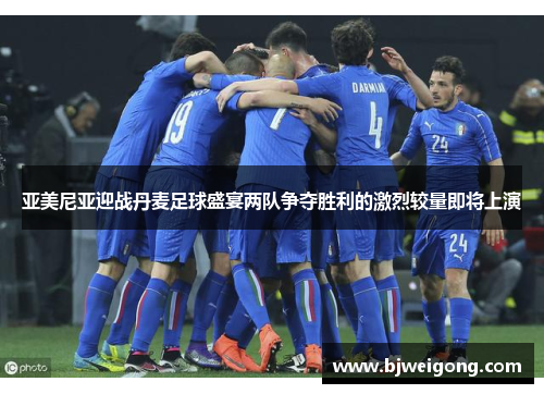 亚美尼亚迎战丹麦足球盛宴两队争夺胜利的激烈较量即将上演
