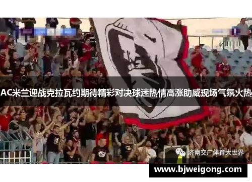 AC米兰迎战克拉瓦约期待精彩对决球迷热情高涨助威现场气氛火热