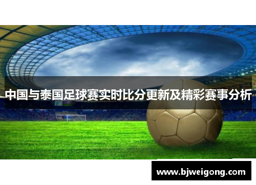 中国与泰国足球赛实时比分更新及精彩赛事分析